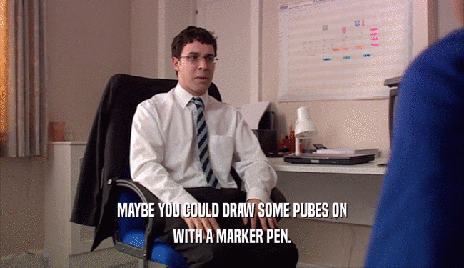 MAYBE YOU COULD DRAW SOME PUBES ON WITH A MARKER PEN. 