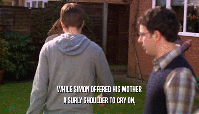 WHILE SIMON OFFERED HIS MOTHER A SURLY SHOULDER TO CRY ON, 