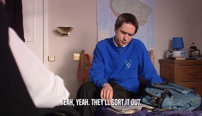 YEAH, YEAH. THEY'LL SORT IT OUT.  