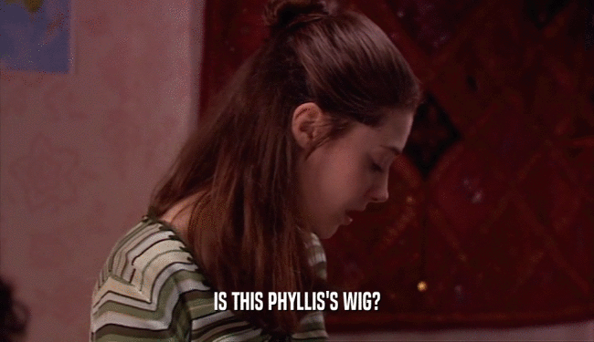 IS THIS PHYLLIS'S WIG?  