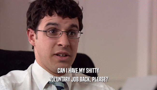CAN I HAVE MY SHITTY VOLUNTARY JOB BACK, PLEASE? 
