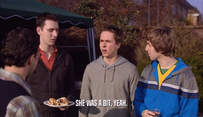 SHE WAS A BIT, YEAH.  