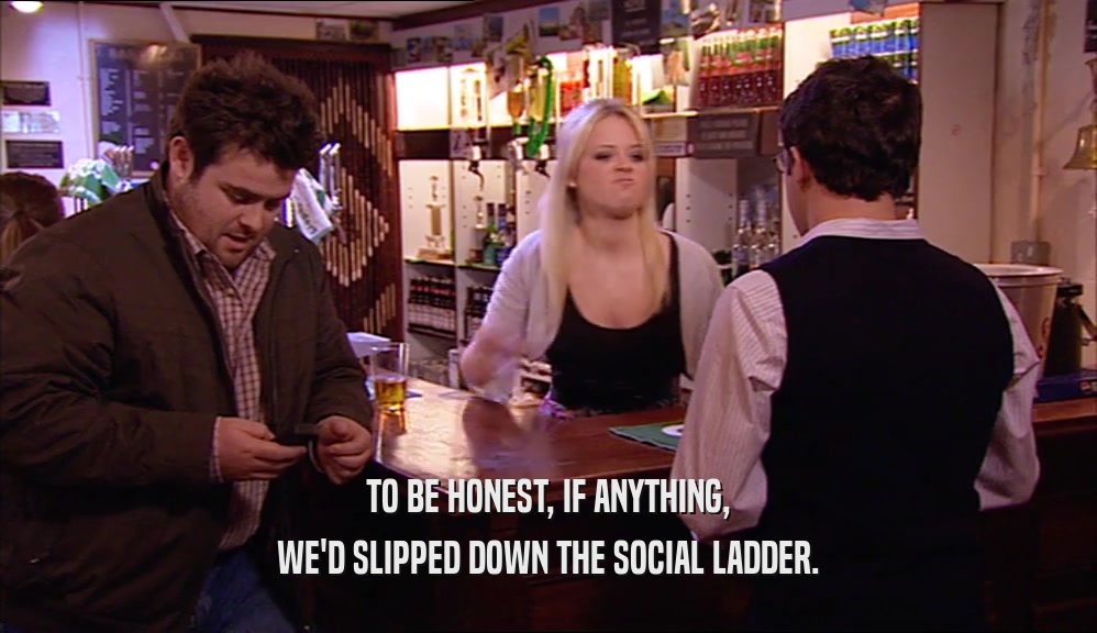 TO BE HONEST, IF ANYTHING, WE'D SLIPPED DOWN THE SOCIAL LADDER. 