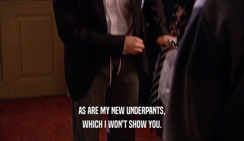 AS ARE MY NEW UNDERPANTS, WHICH I WON'T SHOW YOU. 