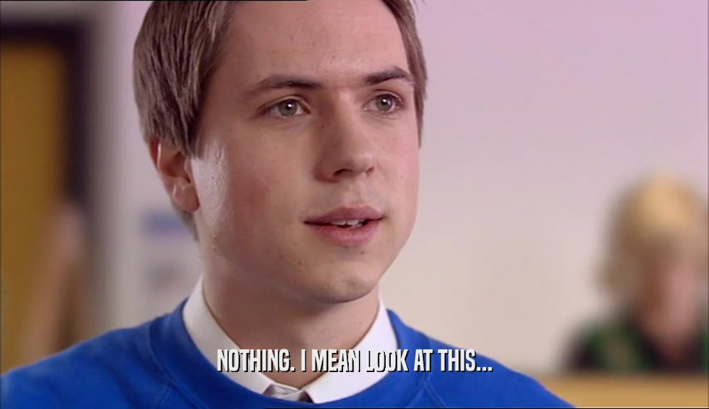 NOTHING. I MEAN LOOK AT THIS...  