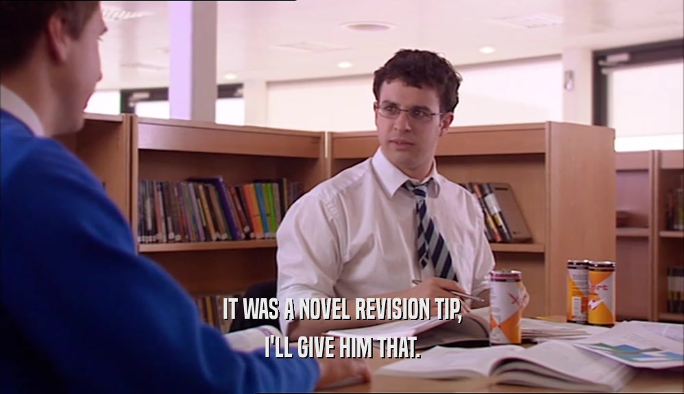 IT WAS A NOVEL REVISION TIP, I'LL GIVE HIM THAT. 