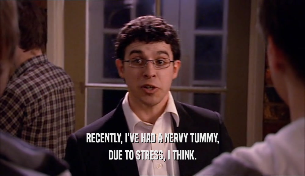 RECENTLY, I'VE HAD A NERVY TUMMY, DUE TO STRESS, I THINK. 