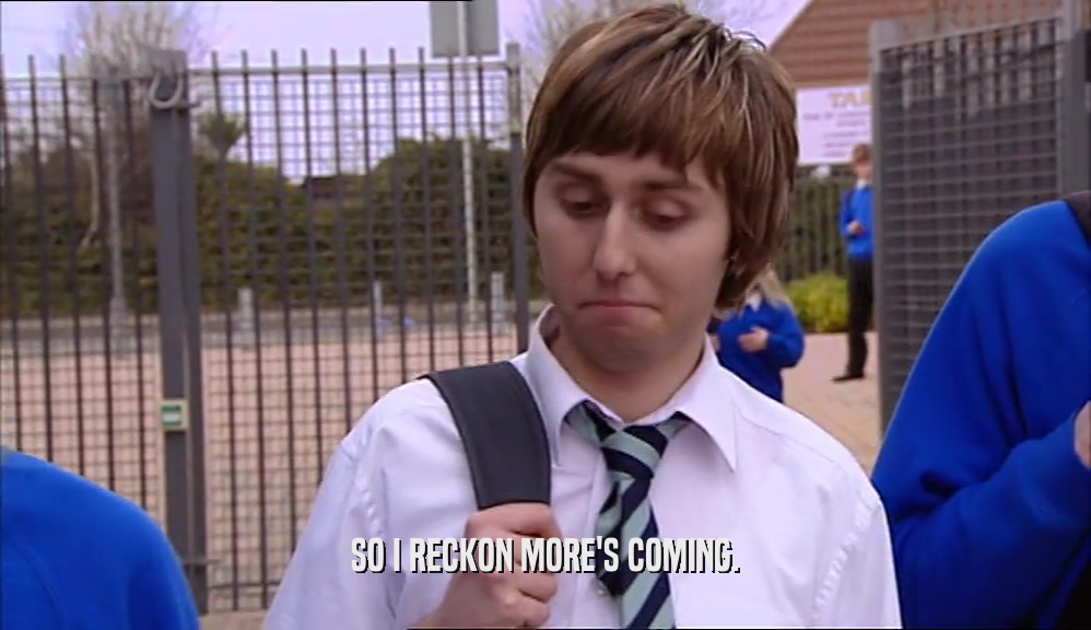 SO I RECKON MORE'S COMING.  