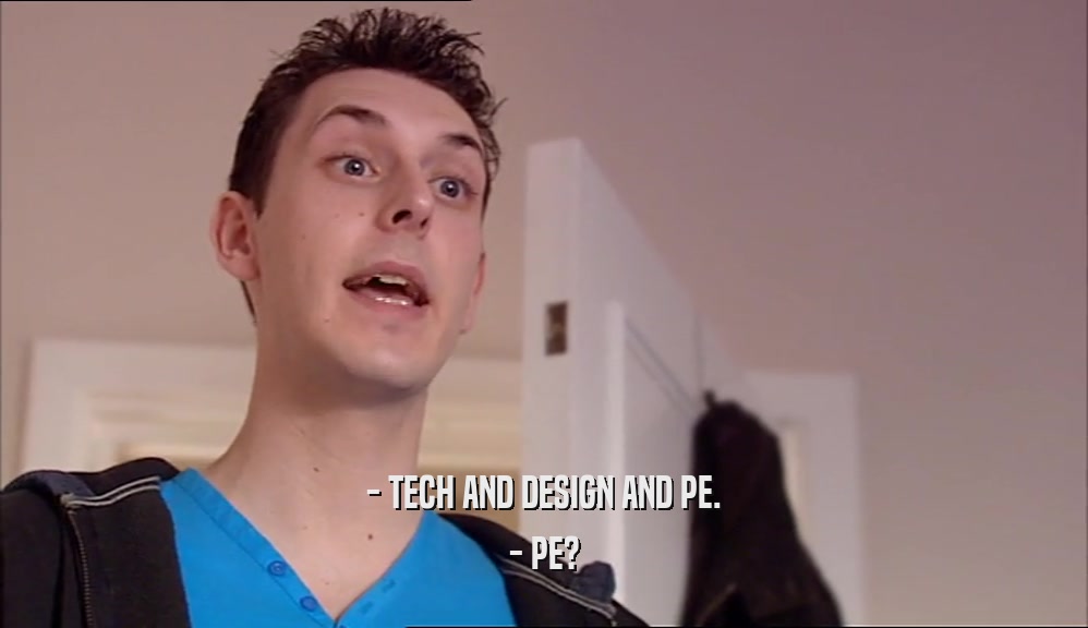 - TECH AND DESIGN AND PE. - PE? 