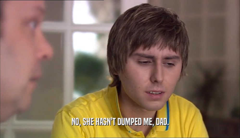 NO, SHE HASN'T DUMPED ME, DAD.  