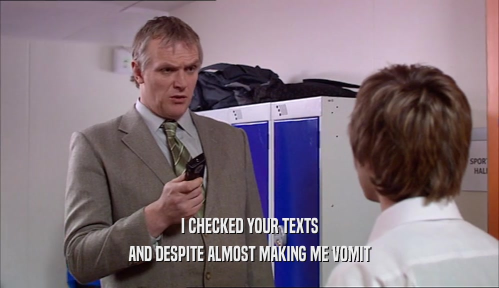 I CHECKED YOUR TEXTS AND DESPITE ALMOST MAKING ME VOMIT 