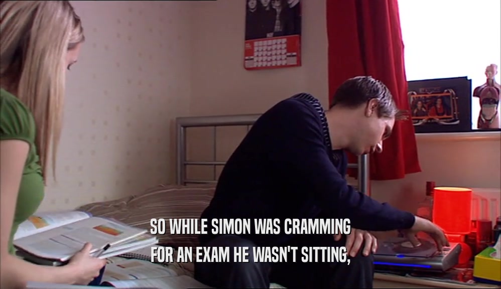 SO WHILE SIMON WAS CRAMMING FOR AN EXAM HE WASN'T SITTING, 