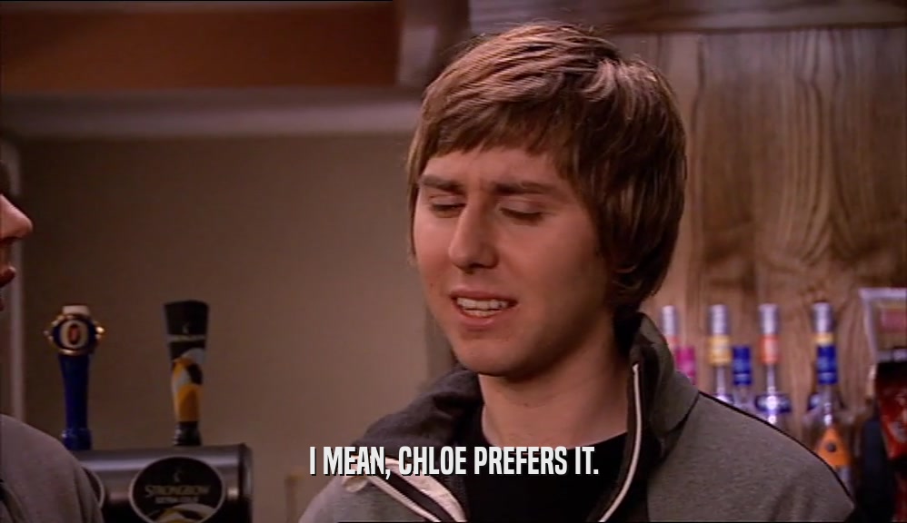 I MEAN, CHLOE PREFERS IT.  