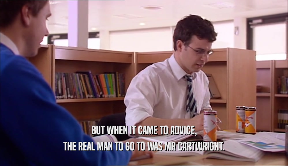 BUT WHEN IT CAME TO ADVICE, THE REAL MAN TO GO TO WAS MR CARTWRIGHT. 