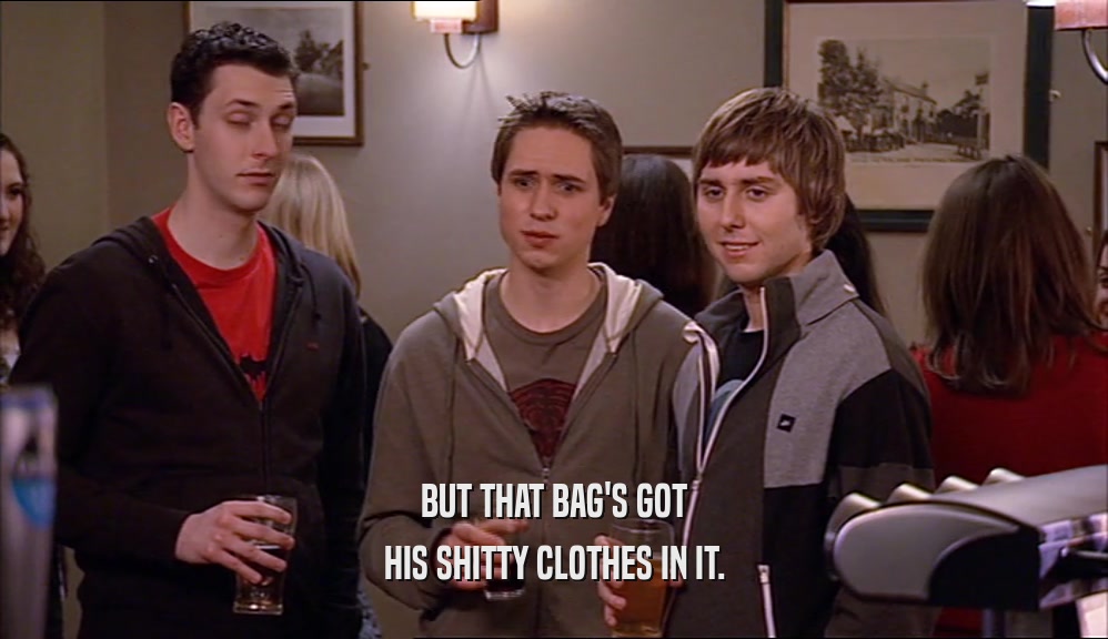 BUT THAT BAG'S GOT HIS SHITTY CLOTHES IN IT. 