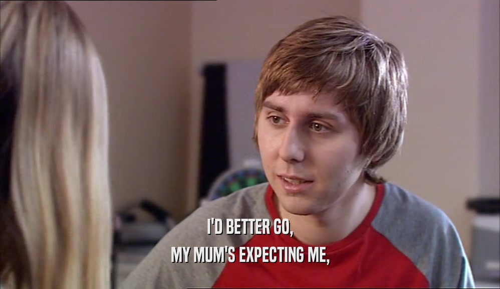 I'D BETTER GO, MY MUM'S EXPECTING ME, 