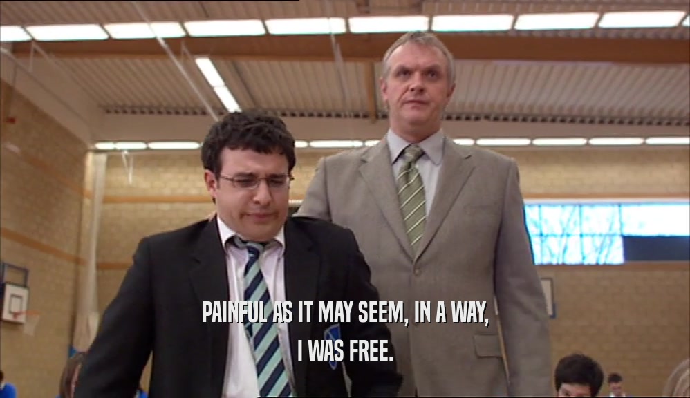 PAINFUL AS IT MAY SEEM, IN A WAY, I WAS FREE. 
