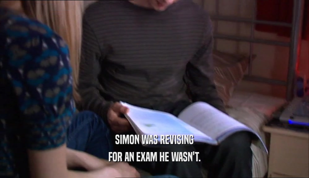 SIMON WAS REVISING FOR AN EXAM HE WASN'T. 