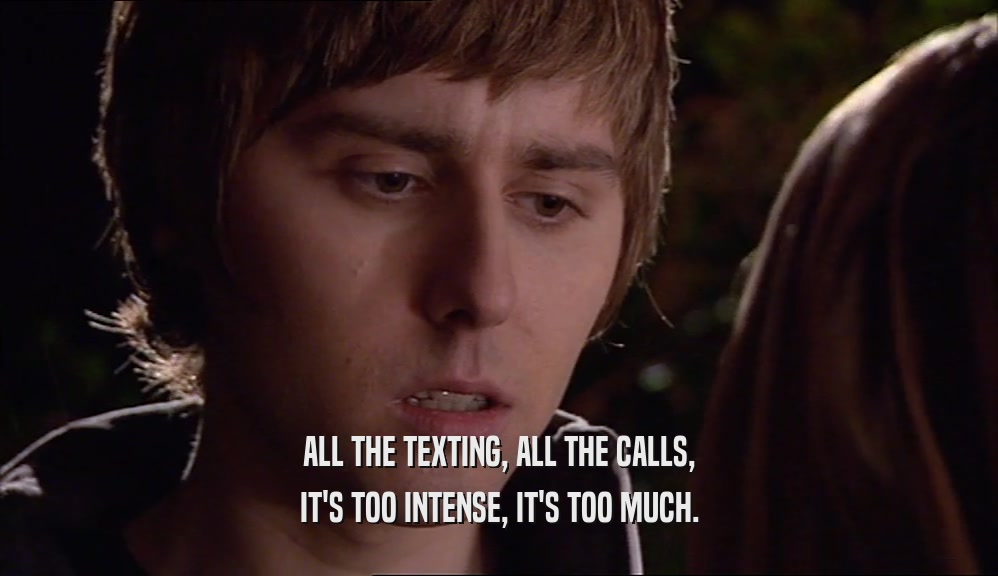 ALL THE TEXTING, ALL THE CALLS, IT'S TOO INTENSE, IT'S TOO MUCH. 
