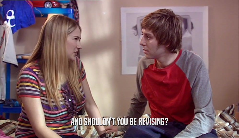 AND SHOULDN'T YOU BE REVISING?  