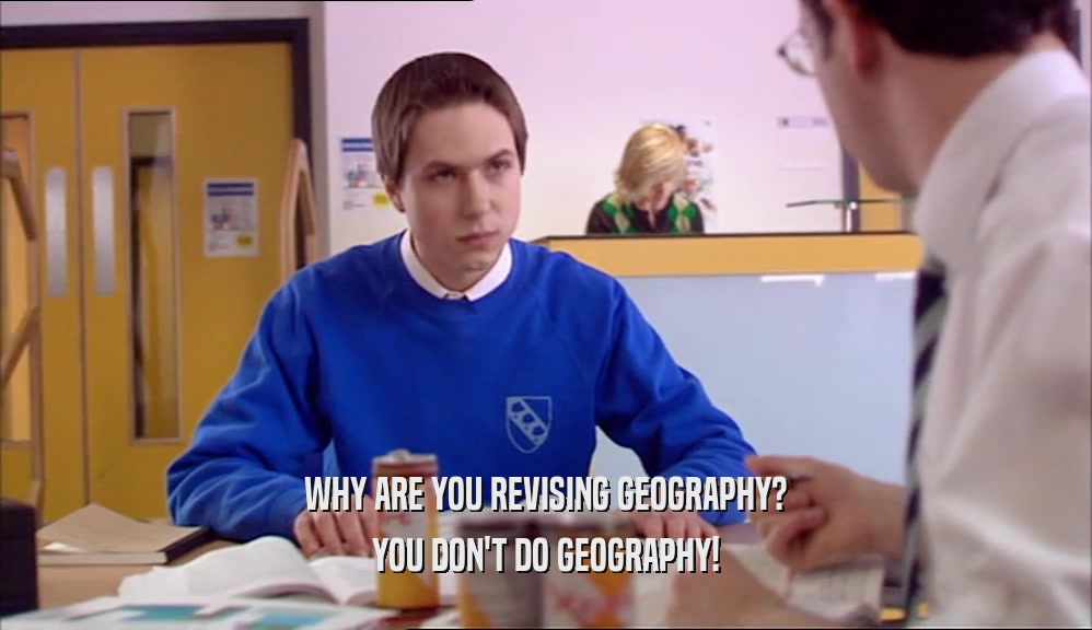 WHY ARE YOU REVISING GEOGRAPHY? YOU DON'T DO GEOGRAPHY! 