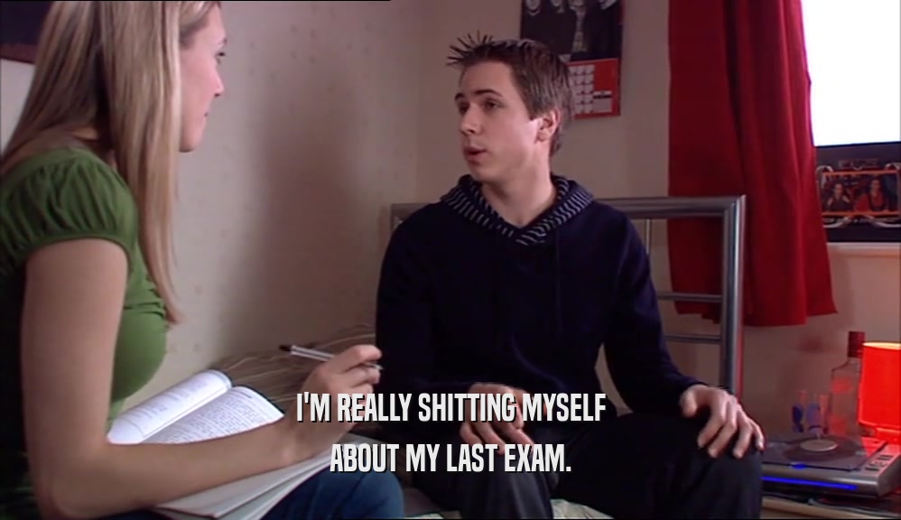 I'M REALLY SHITTING MYSELF ABOUT MY LAST EXAM. 