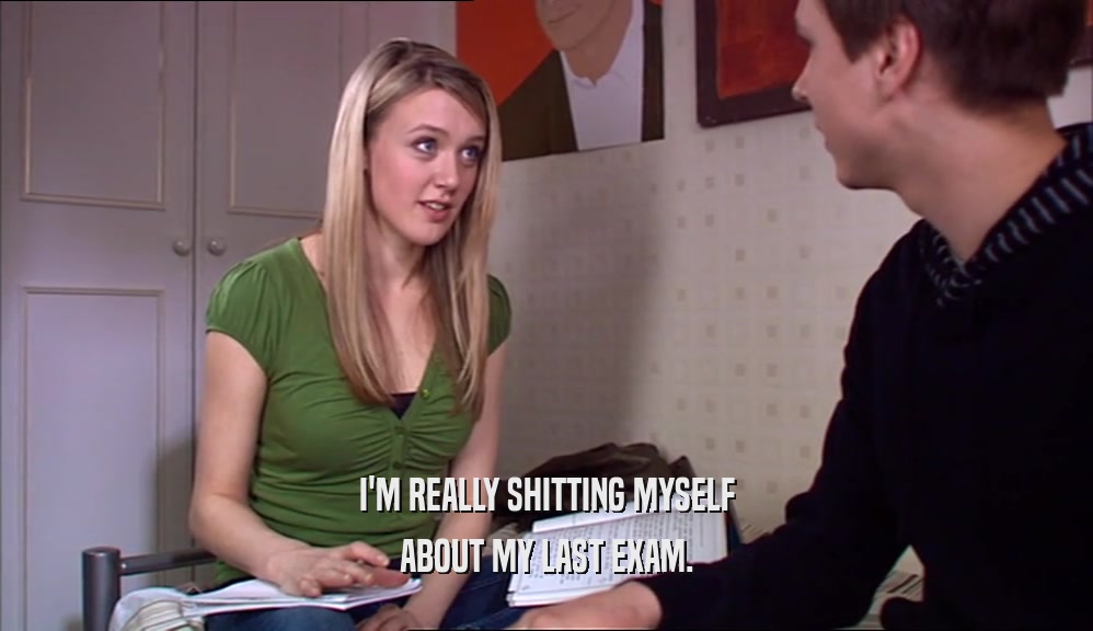 I'M REALLY SHITTING MYSELF ABOUT MY LAST EXAM. 