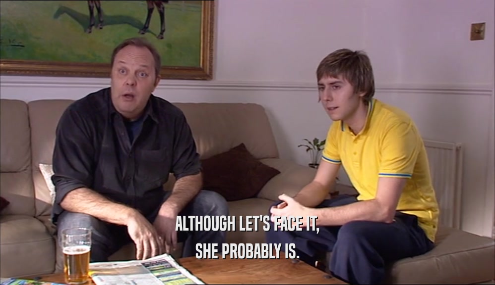 ALTHOUGH LET'S FACE IT, SHE PROBABLY IS. 