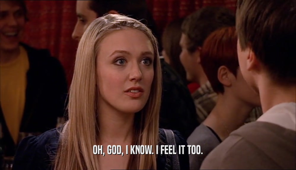 OH, GOD, I KNOW. I FEEL IT TOO.  