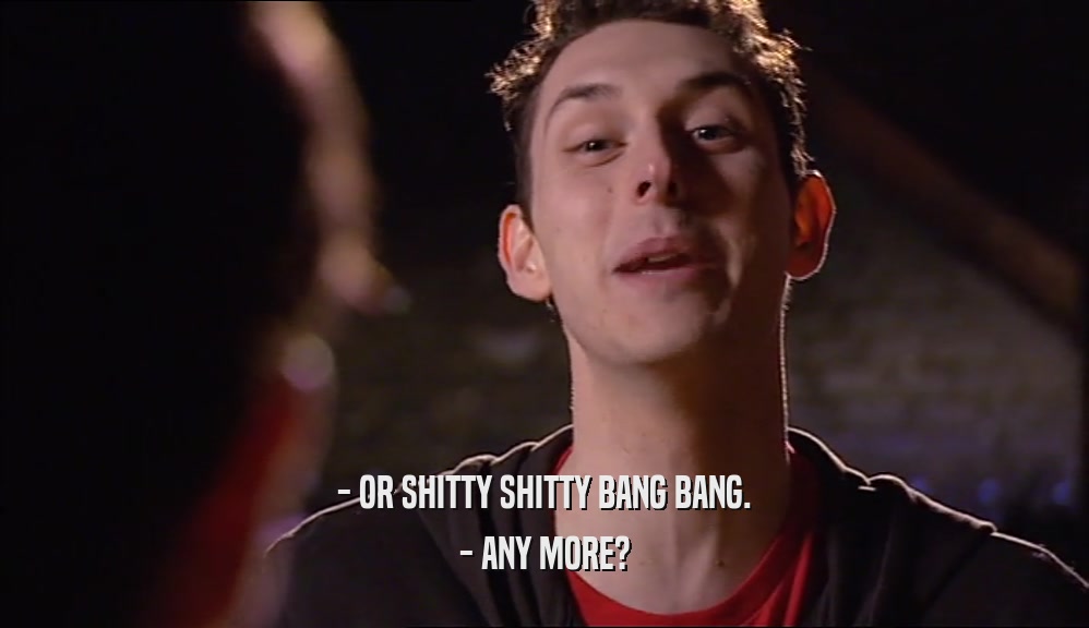- OR SHITTY SHITTY BANG BANG. - ANY MORE? 