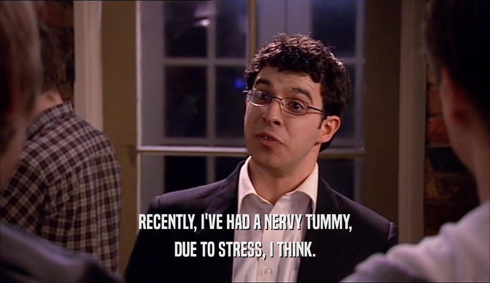 RECENTLY, I'VE HAD A NERVY TUMMY, DUE TO STRESS, I THINK. 