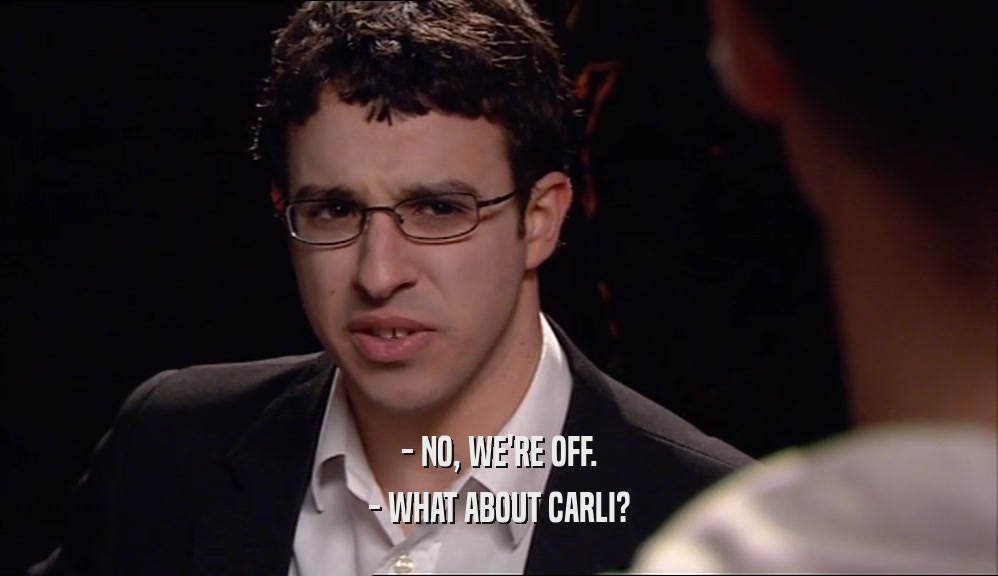 - NO, WE'RE OFF. - WHAT ABOUT CARLI? 