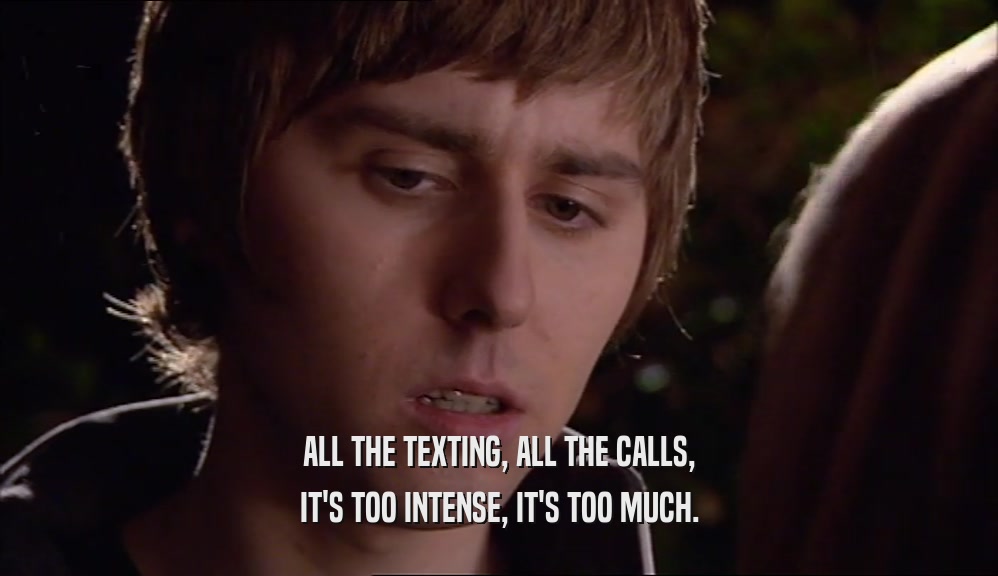 ALL THE TEXTING, ALL THE CALLS, IT'S TOO INTENSE, IT'S TOO MUCH. 