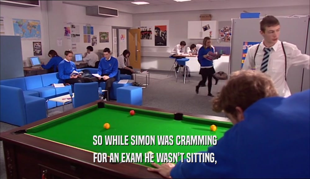 SO WHILE SIMON WAS CRAMMING FOR AN EXAM HE WASN'T SITTING, 