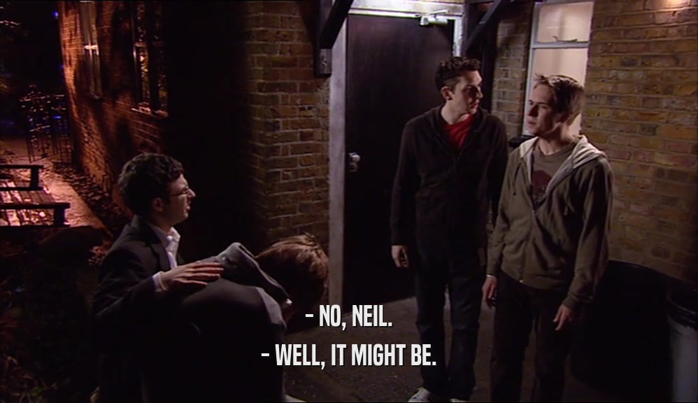 - NO, NEIL. - WELL, IT MIGHT BE. 
