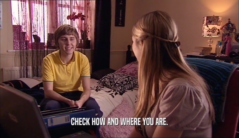 CHECK HOW AND WHERE YOU ARE.  