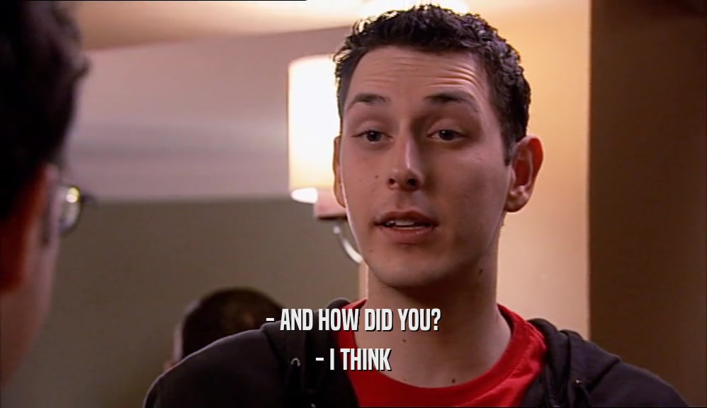 - AND HOW DID YOU? - I THINK 