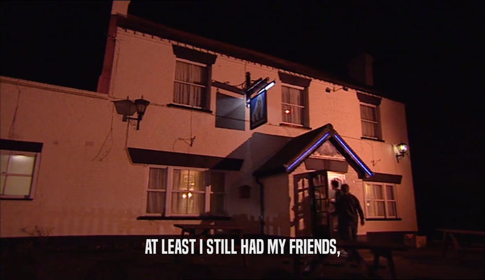 AT LEAST I STILL HAD MY FRIENDS,  