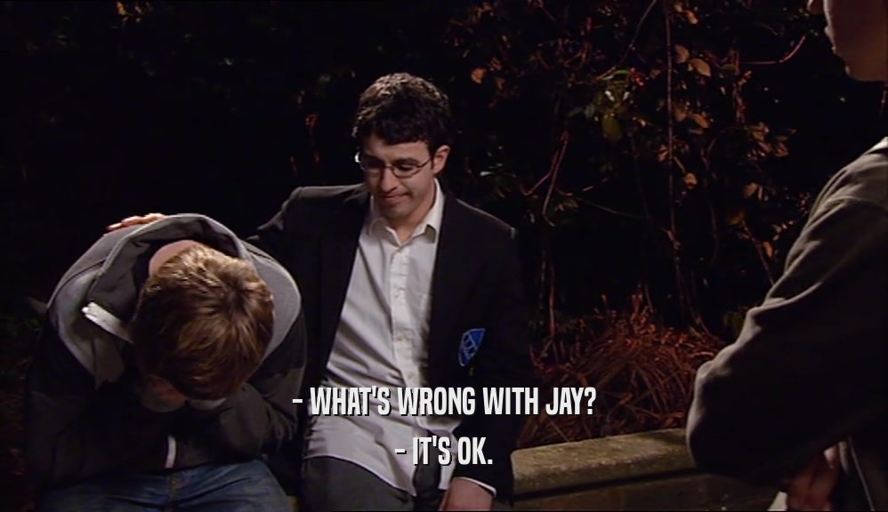 - WHAT'S WRONG WITH JAY?
 - IT'S OK.
 