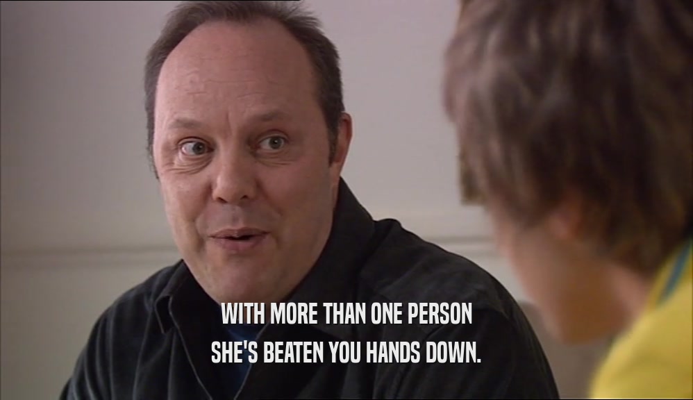 WITH MORE THAN ONE PERSON SHE'S BEATEN YOU HANDS DOWN. 