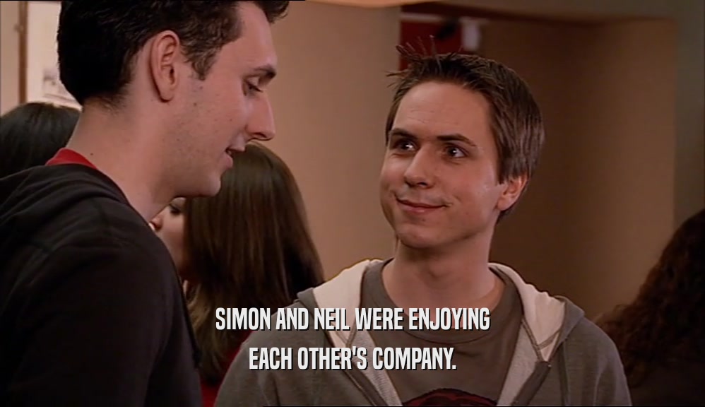SIMON AND NEIL WERE ENJOYING
 EACH OTHER'S COMPANY.
 