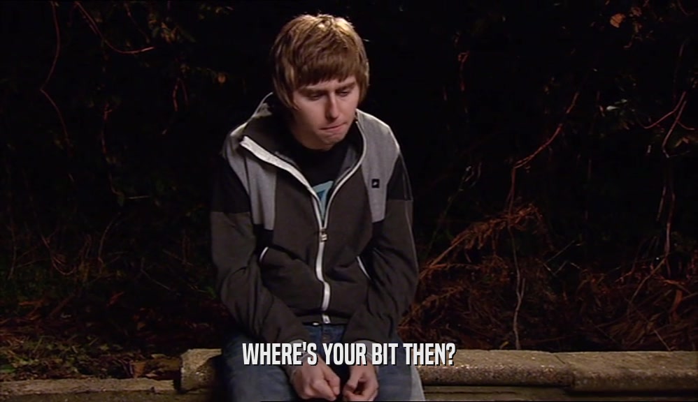 WHERE'S YOUR BIT THEN?  