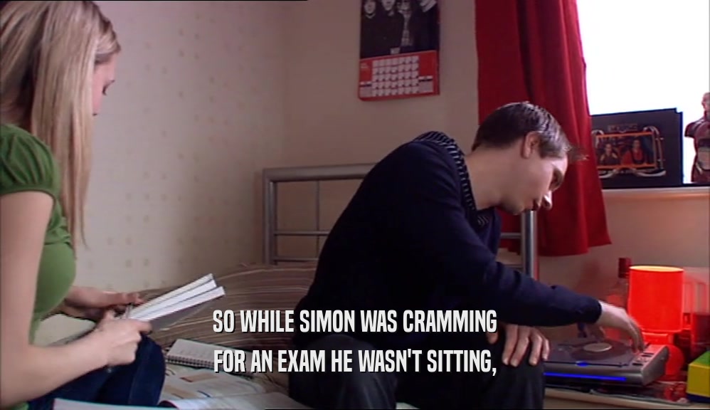 SO WHILE SIMON WAS CRAMMING FOR AN EXAM HE WASN'T SITTING, 