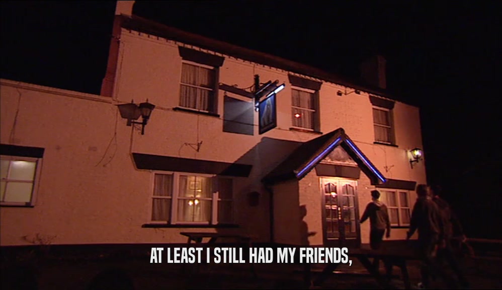 AT LEAST I STILL HAD MY FRIENDS,  