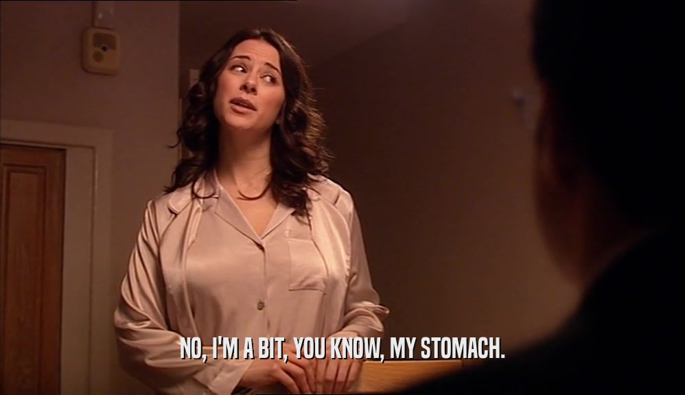 NO, I'M A BIT, YOU KNOW, MY STOMACH.  