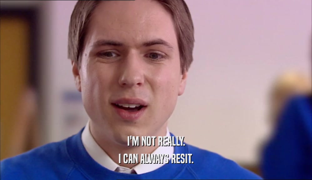 I'M NOT REALLY. I CAN ALWAYS RESIT. 