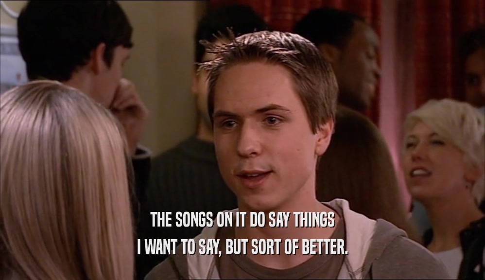 THE SONGS ON IT DO SAY THINGS I WANT TO SAY, BUT SORT OF BETTER. 