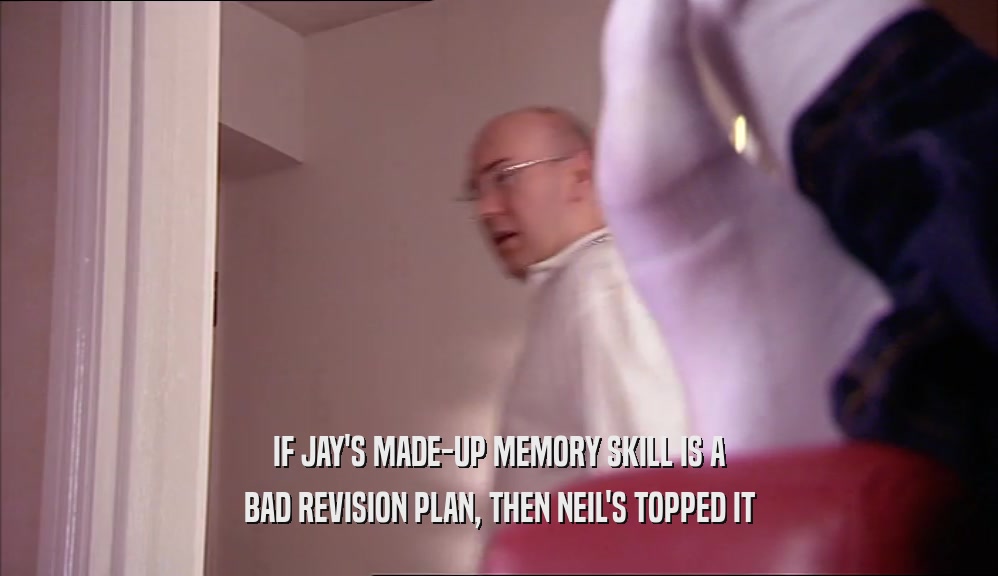 IF JAY'S MADE-UP MEMORY SKILL IS A
 BAD REVISION PLAN, THEN NEIL'S TOPPED IT
 
