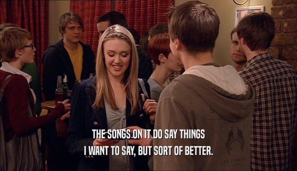 THE SONGS ON IT DO SAY THINGS I WANT TO SAY, BUT SORT OF BETTER. 