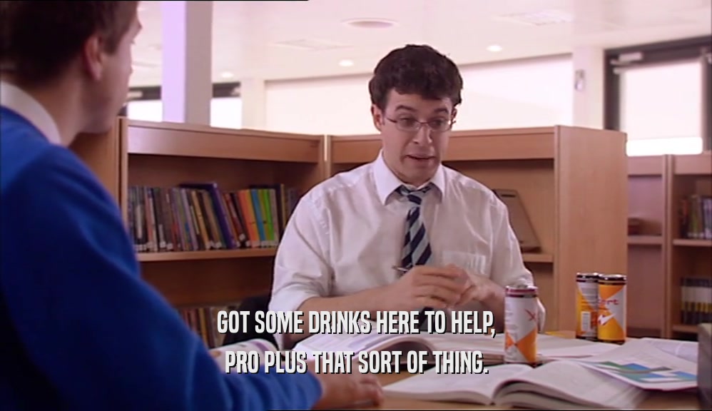 GOT SOME DRINKS HERE TO HELP, PRO PLUS THAT SORT OF THING. 
